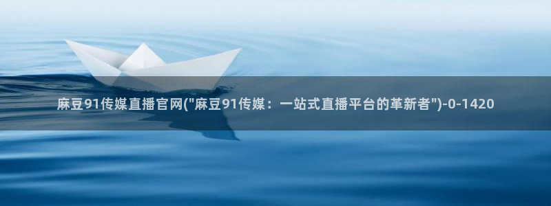 mdpub麻豆传媒官网:麻豆91传媒直播官网(\